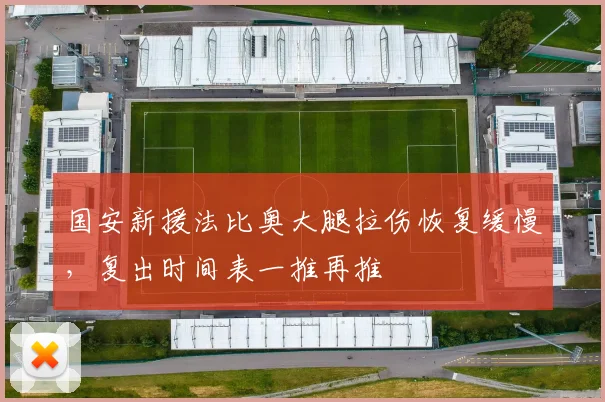 国安新援法比奥大腿拉伤恢复缓慢，复出时间表一推再推