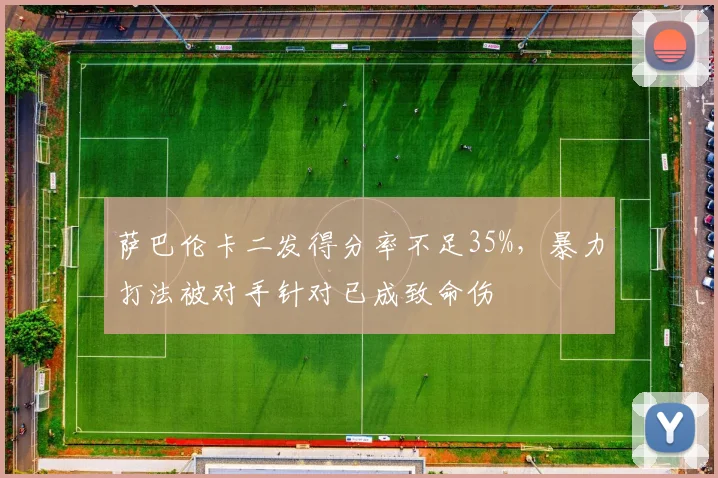 萨巴伦卡二发得分率不足35%，暴力打法被对手针对已成致命伤