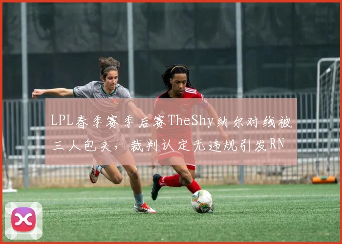 LPL春季赛季后赛TheShy纳尔对线被三人包夹，裁判认定无违规引发RNG粉丝线下抗议