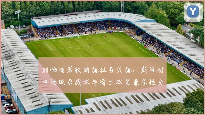 利物浦若收购赫拉芬贝赫，斯洛特中场绞杀战术与荷兰双星兼容性分析